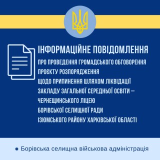 Інформаційне повідомлення про проведення громадського обговорення проєкту розпорядження щодо припинення шляхом ліквідації закладу загальної середньої освіти – Чернещинського ліцею