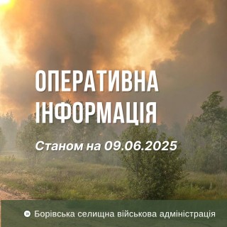 Оперативна інформація про ситуацію в Борівській громаді станом на 9 червня 2025 року