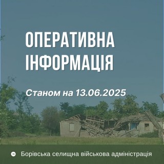 Оперативна інформація про ситуацію в Борівській громаді станом на 13 червня 2025 року