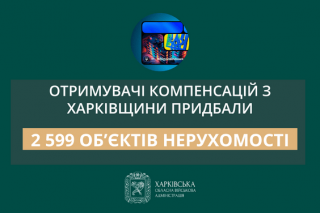 «Отримувачі компенсацій з Харківщини придбали 2 599 об’єктів нерухомості», - Олег Синєгубов