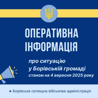 Оперативна інформація про ситуацію в Борівській громаді станом на 4 вересня 2025 року