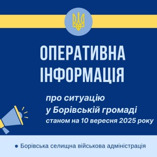 Оперативна інформація про ситуацію в Борівській громаді станом на 10 вересня 2025 року