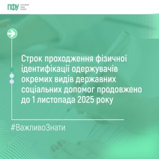 СТРОК ПРОХОДЖЕННЯ ФІЗИЧНОЇ ІДЕНТИФІКАЦІЇ  ОДЕРЖУВАЧІВ ОКРЕМИХ ВИДІВ ДЕРЖАВНИХ СОЦІАЛЬНИХ ДОПОМОГ ПРОДОВЖЕНО ДО 1 ЛИСТОПАДА 2025 РОКУ