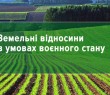 Земельні відносини на територіях активних бойових дій регулюються нормами воєнного стану