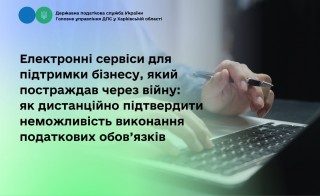Електронні сервіси для підтримки бізнесу, який постраждав через війну: як дистанційно підтвердити неможливість виконання податкових обов’язків
